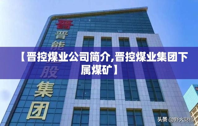 【晋控煤业公司简介,晋控煤业集团下属煤矿】 【晋控煤业公司简介,晋控煤业集团下属煤矿】