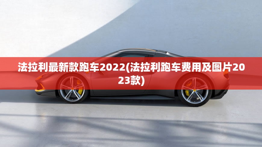 法拉利最新款跑车2022(法拉利跑车费用及图片2023款) 法拉利最新款跑车2022(法拉利跑车费用及图片2023款)