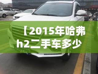 【2015年哈弗h2二手车多少钱,2015哈弗H2值多少钱】