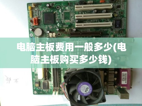电脑主板费用一般多少(电脑主板购买多少钱)