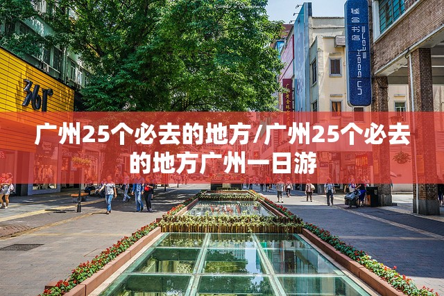 广州25个必去的地方/广州25个必去的地方广州一日游 广州25个必去的地方/广州25个必去的地方广州一日游