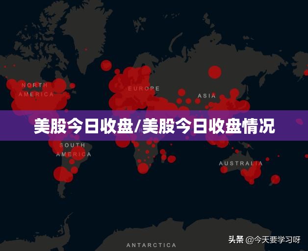美股今日收盘/美股今日收盘情况