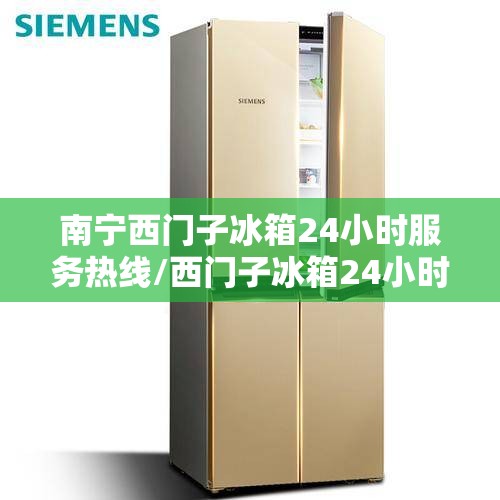 南宁西门子冰箱24小时服务热线/西门子冰箱24小时服务热线北京