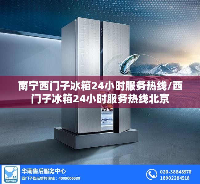 南宁西门子冰箱24小时服务热线/西门子冰箱24小时服务热线北京