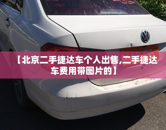 【北京二手捷达车个人出售,二手捷达车费用带图片的】 【北京二手捷达车个人出售,二手捷达车费用带图片的】