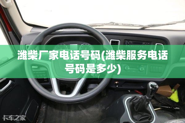 潍柴厂家电话号码(潍柴服务电话号码是多少)