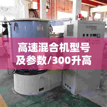 高速混合机型号及参数/300升高速混合机参数