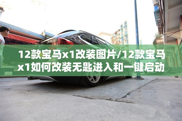 12款宝马x1改装图片/12款宝马x1如何改装无匙进入和一键启动 12款宝马x1改装图片/12款宝马x1如何改装无匙进入和一键启动