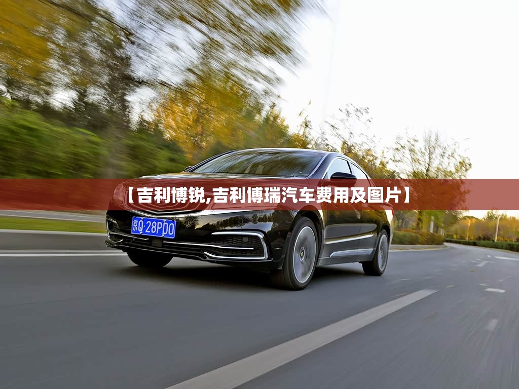 【吉利博锐,吉利博瑞汽车费用及图片】