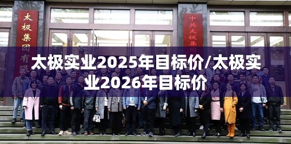 太极实业2025年目标价/太极实业2026年目标价 太极实业2025年目标价/太极实业2026年目标价