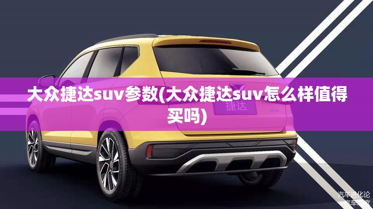 大众捷达suv参数(大众捷达suv怎么样值得买吗) 大众捷达suv参数(大众捷达suv怎么样值得买吗)