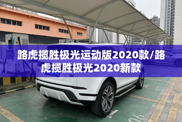 路虎揽胜极光运动版2020款/路虎揽胜极光2020新款 路虎揽胜极光运动版2020款/路虎揽胜极光2020新款