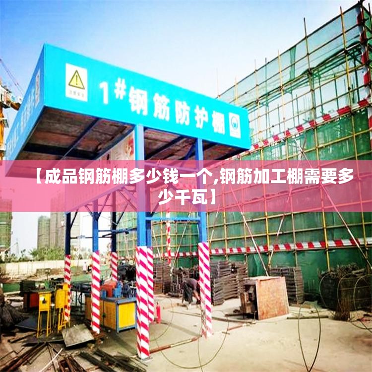 【成品钢筋棚多少钱一个,钢筋加工棚需要多少千瓦】