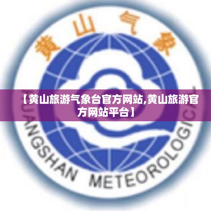 【黄山旅游气象台官方网站,黄山旅游官方网站平台】