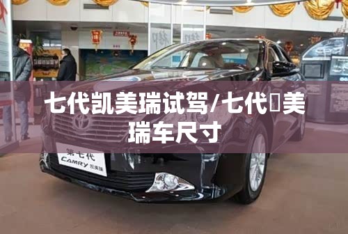 七代凯美瑞试驾/七代凱美瑞车尺寸 七代凯美瑞试驾/七代凱美瑞车尺寸