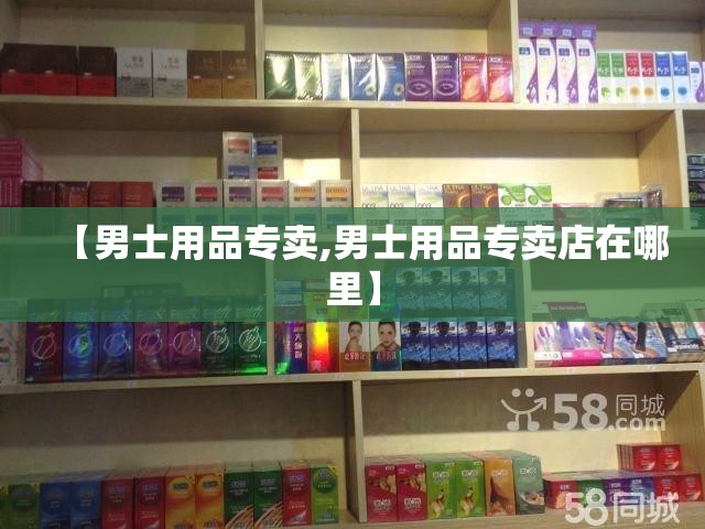 【男士用品专卖,男士用品专卖店在哪里】