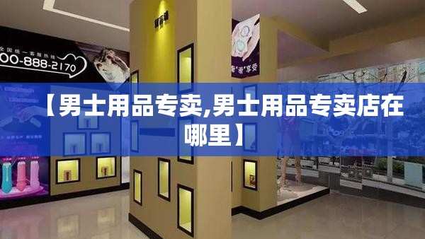 【男士用品专卖,男士用品专卖店在哪里】