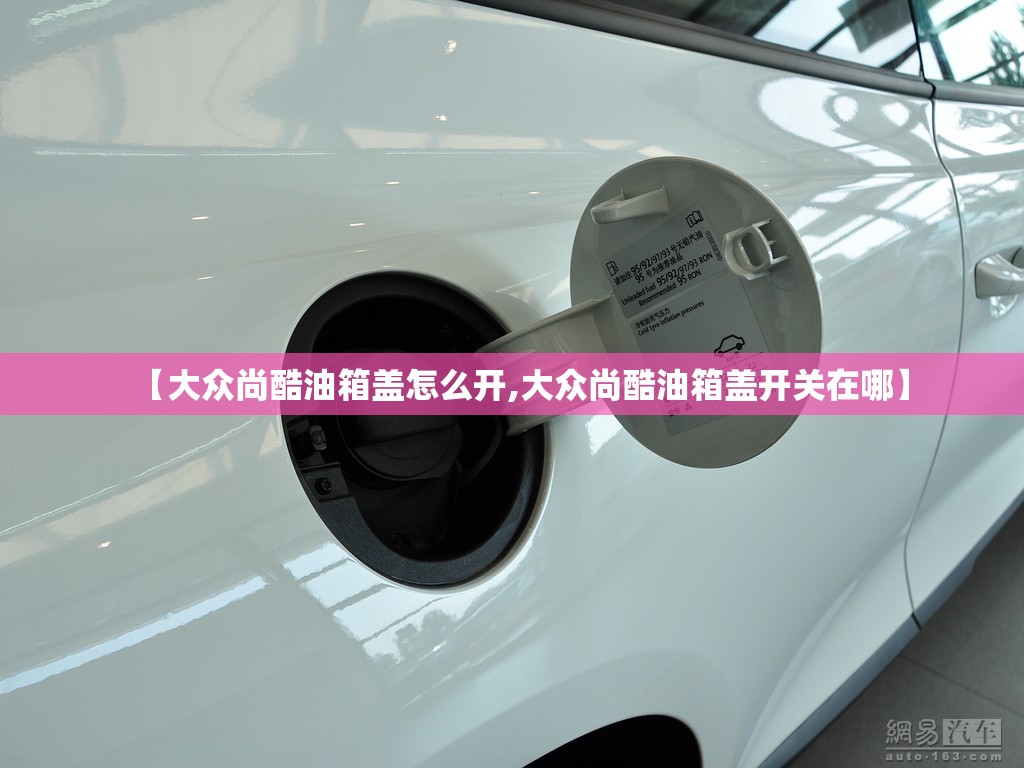 【大众尚酷油箱盖怎么开,大众尚酷油箱盖开关在哪】 【大众尚酷油箱盖怎么开,大众尚酷油箱盖开关在哪】