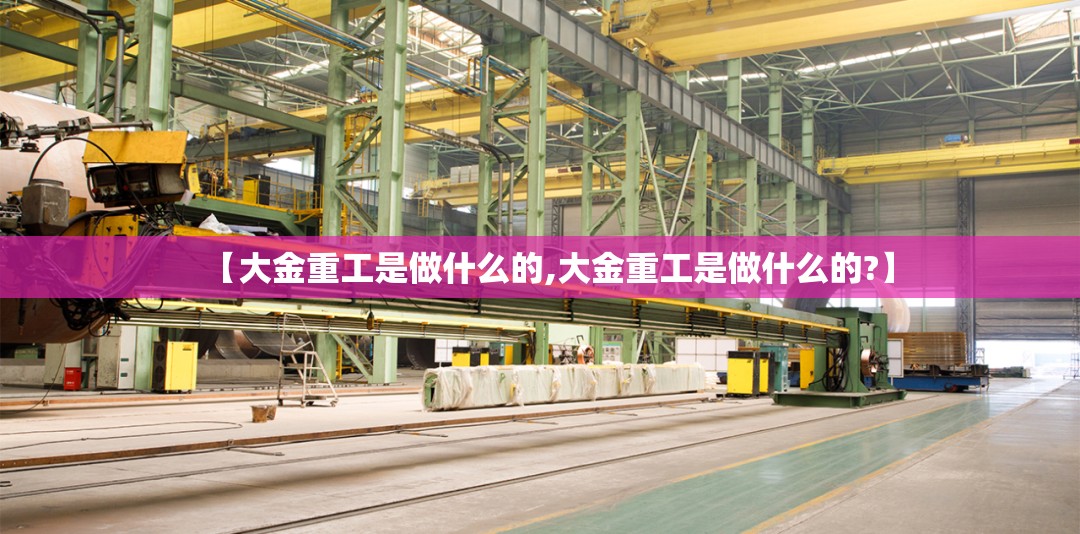 【大金重工是做什么的,大金重工是做什么的?】 【大金重工是做什么的,大金重工是做什么的?】