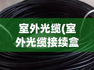 室外光缆(室外光缆接续盒) 室外光缆(室外光缆接续盒)