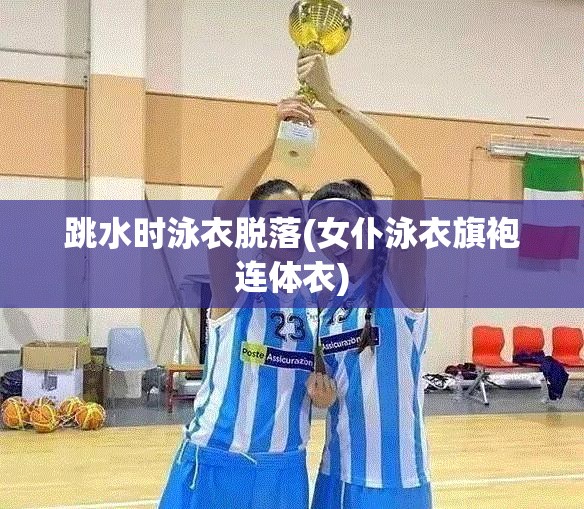 跳水时泳衣脱落(女仆泳衣旗袍连体衣) 跳水时泳衣脱落(女仆泳衣旗袍连体衣)