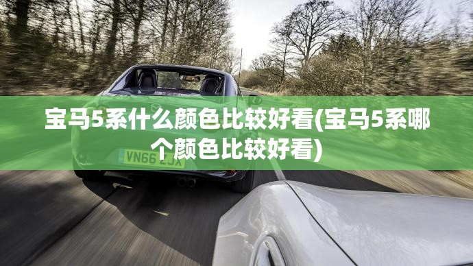 宝马5系什么颜色比较好看(宝马5系哪个颜色比较好看) 宝马5系什么颜色比较好看(宝马5系哪个颜色比较好看)