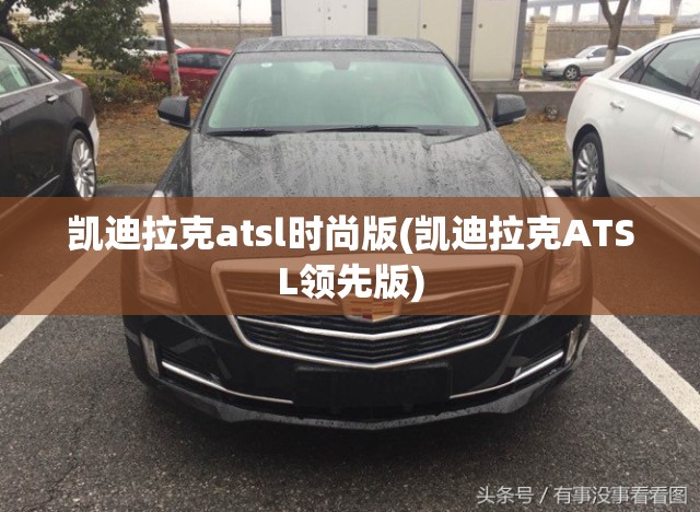 凯迪拉克atsl时尚版(凯迪拉克ATSL领先版) 凯迪拉克atsl时尚版(凯迪拉克ATSL领先版)