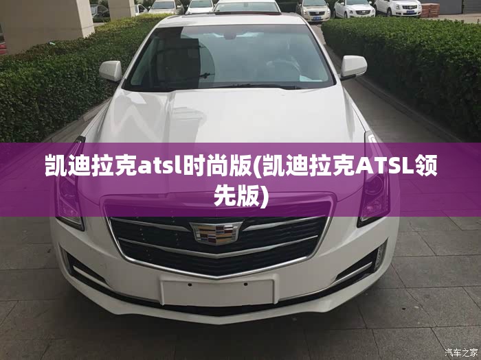 凯迪拉克atsl时尚版(凯迪拉克ATSL领先版) 凯迪拉克atsl时尚版(凯迪拉克ATSL领先版)