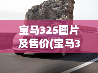 宝马325图片及售价(宝马325图片大全) 宝马325图片及售价(宝马325图片大全)