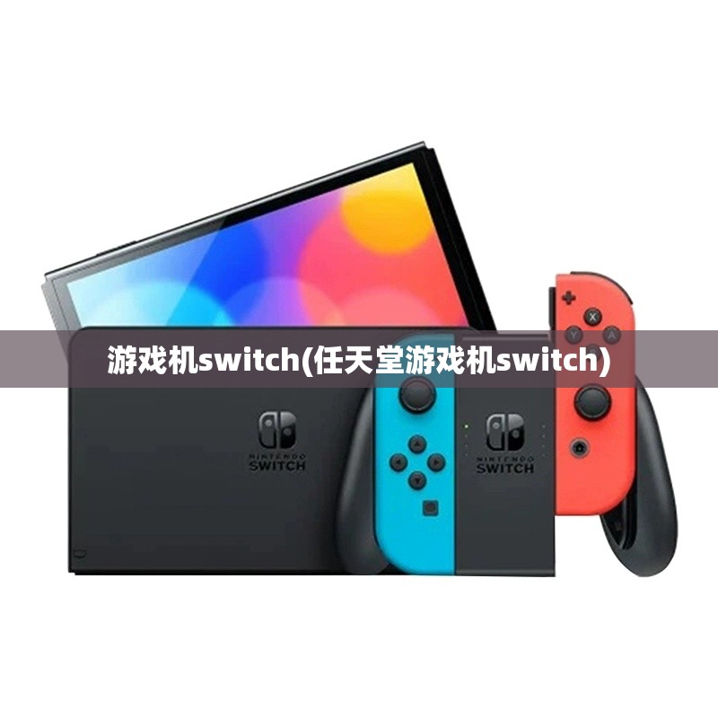 游戏机switch(任天堂游戏机switch)