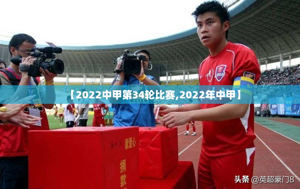 【2022中甲第34轮比赛,2022年中甲】 【2022中甲第34轮比赛,2022年中甲】