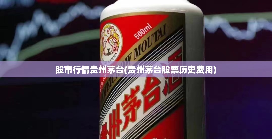 股市行情贵州茅台(贵州茅台股票历史费用) 股市行情贵州茅台(贵州茅台股票历史费用)