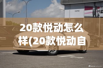 20款悦动怎么样(20款悦动自动挡参数) 20款悦动怎么样(20款悦动自动挡参数)