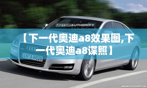 【下一代奥迪a8效果图,下一代奥迪a8谍照】 【下一代奥迪a8效果图,下一代奥迪a8谍照】