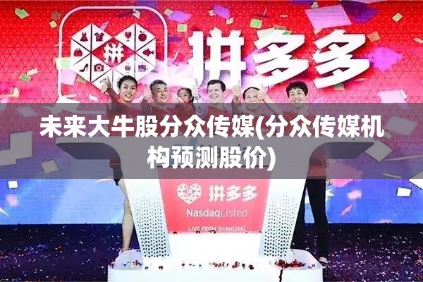 未来大牛股分众传媒(分众传媒机构预测股价)