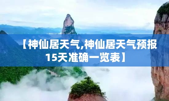 【神仙居天气,神仙居天气预报15天准确一览表】