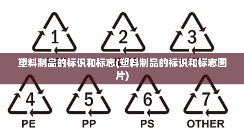 塑料制品的标识和标志(塑料制品的标识和标志图片) 塑料制品的标识和标志(塑料制品的标识和标志图片)