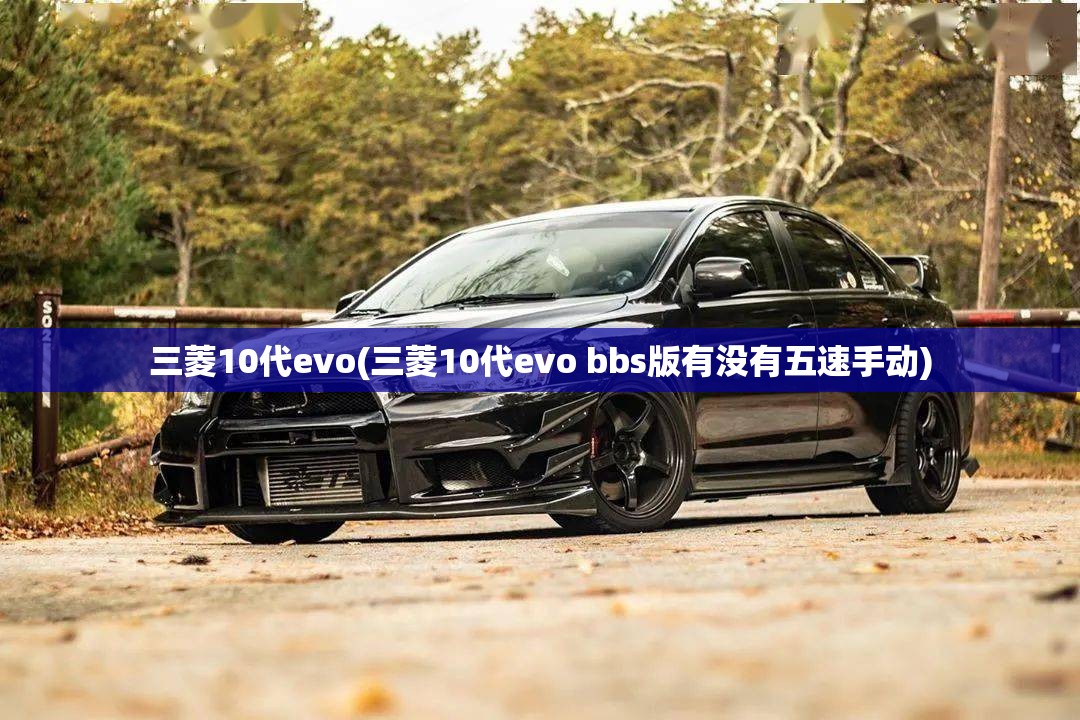 三菱10代evo(三菱10代evo bbs版有没有五速手动)