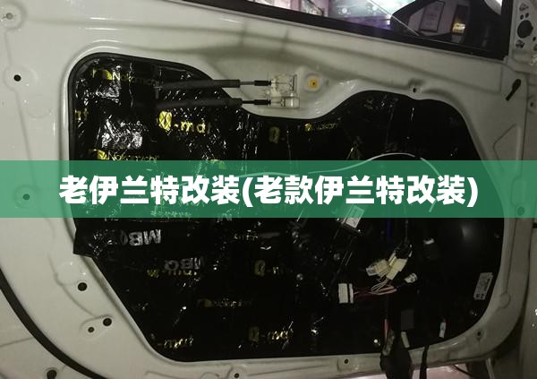 老伊兰特改装(老款伊兰特改装)