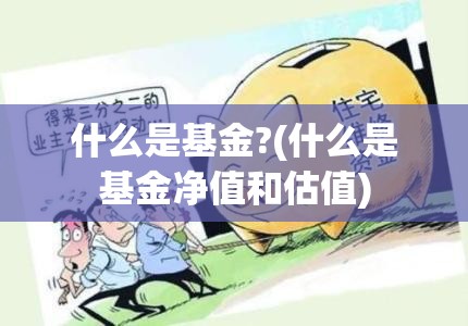 什么是基金?(什么是基金净值和估值)