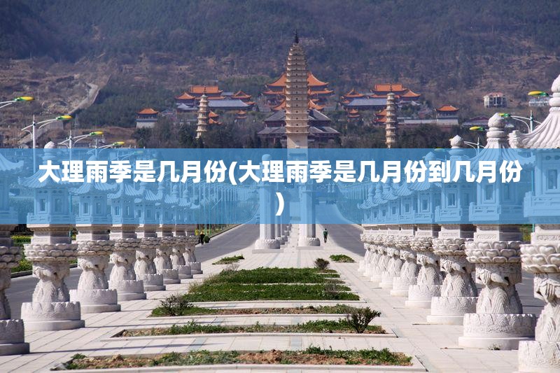 大理雨季是几月份(大理雨季是几月份到几月份) 大理雨季是几月份(大理雨季是几月份到几月份)
