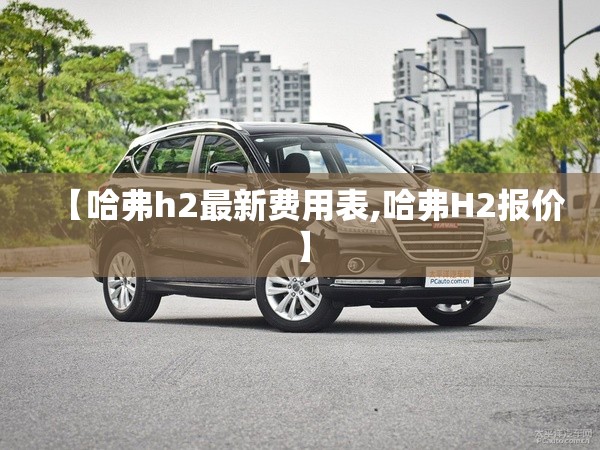 【哈弗h2最新费用表,哈弗H2报价】