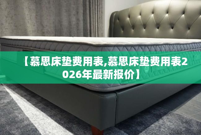 【慕思床垫费用表,慕思床垫费用表2026年最新报价】