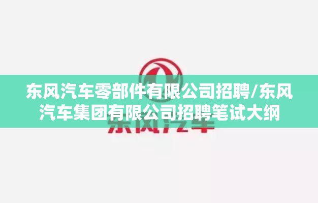 东风汽车零部件有限公司招聘/东风汽车集团有限公司招聘笔试大纲 东风汽车零部件有限公司招聘/东风汽车集团有限公司招聘笔试大纲