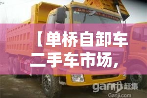 【单桥自卸车二手车市场,单桥自卸车排名前十】