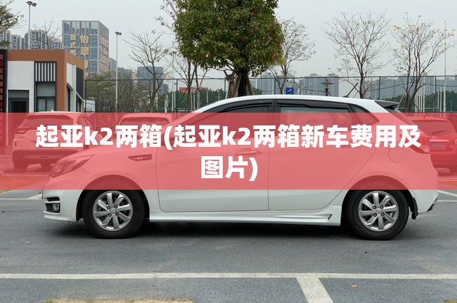 起亚k2两箱(起亚k2两箱新车费用及图片)