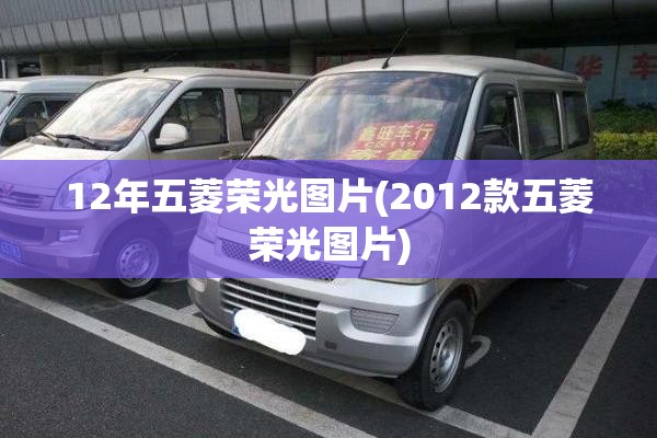 12年五菱荣光图片(2012款五菱荣光图片) 12年五菱荣光图片(2012款五菱荣光图片)