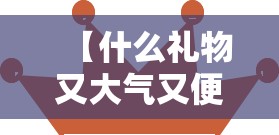 【什么礼物又大气又便宜,男人最渴望的三样礼物】 【什么礼物又大气又便宜,男人最渴望的三样礼物】