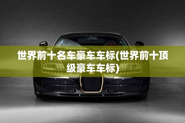 世界前十名车豪车车标(世界前十顶级豪车车标) 世界前十名车豪车车标(世界前十顶级豪车车标)