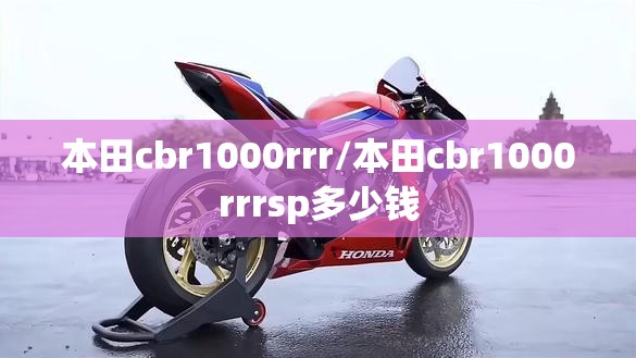 本田cbr1000rrr/本田cbr1000rrrsp多少钱 本田cbr1000rrr/本田cbr1000rrrsp多少钱